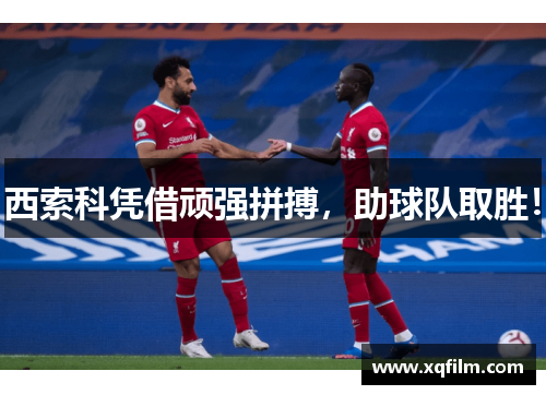 西索科凭借顽强拼搏，助球队取胜！